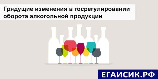 Грядущие изменения в госрегулировании оборота алкогольной продукции